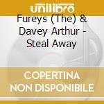 Fureys (The) & Davey Arthur - Steal Away cd musicale di Fureys & Arthur Davey