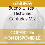 Bueno Ulises - Historias Cantadas V.2 cd musicale di Bueno Ulises