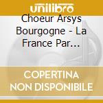 Choeur Arsys Bourgogne - La France Par Choeur cd