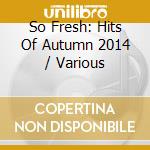 So Fresh: Hits Of Autumn 2014 / Various cd