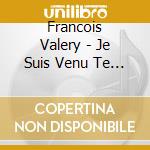 Francois Valery - Je Suis Venu Te Dire cd
