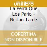 La Perra Que Los Pario - Ni Tan Tarde cd