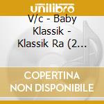 V/c - Baby Klassik - Klassik Ra (2 Cd) cd musicale di V/c
