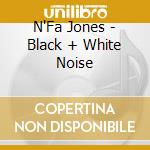 N'Fa Jones - Black + White Noise cd