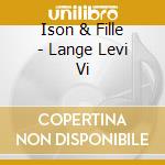 Ison & Fille - Lange Levi Vi cd