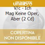 V/c - Ich Mag Keine Oper, Aber (2 Cd) cd musicale di V/c