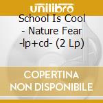 School Is Cool - Nature Fear -lp+cd- (2 Lp) cd