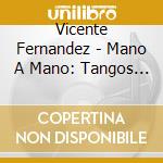 Vicente Fernandez - Mano A Mano: Tangos A La Manera De Vicente Fernand cd musicale di Vicente Fernandez