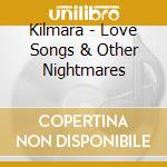 Kilmara - Love Songs & Other Nightmares cd