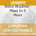 Anton Bruckner - Mass In E Minor cd musicale di Anton Bruckner