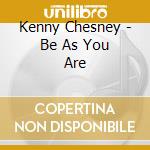 Kenny Chesney - Be As You Are cd musicale di Kenny Chesney