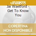Jai Waetford - Get To Know You cd musicale di Jai Waetford