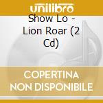 Show Lo - Lion Roar (2 Cd) cd