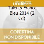 Talents France Bleu 2014 (2 Cd) cd musicale
