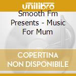 Smooth Fm Presents - Music For Mum cd