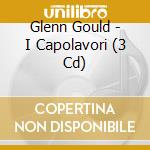 Glenn Gould - I Capolavori (3 Cd) cd