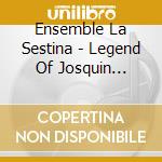Ensemble La Sestina - Legend Of Josquin Desprez cd musicale di Ensemble La Sestina