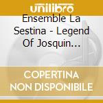 Ensemble La Sestina - Legend Of Josquin Desprez cd