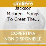 Jackson Mclaren - Songs To Greet The Dawn cd musicale di Jackson Mclaren