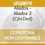Aliados - Aliados 2 (Cd+Dvd) cd musicale di Aliados