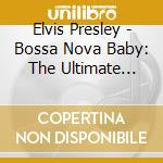 Elvis Presley - Bossa Nova Baby: The Ultimate Elvis Presley Party cd musicale di Elvis Presley