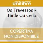 Os Travessos - Tarde Ou Cedo cd