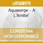 Aquaserge - A L'Amitie' cd