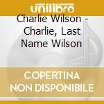Charlie Wilson - Charlie, Last Name Wilson cd musicale di Charlie Wilson