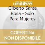 Gilberto Santa Rosa - Solo Para Mujeres cd musicale di Gilberto Santa Rosa