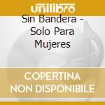 Sin Bandera - Solo Para Mujeres cd musicale di Sin Bandera