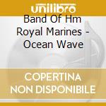 Band Of Hm Royal Marines - Ocean Wave cd musicale di Band Of Hm Royal Marines