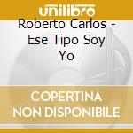 Roberto Carlos - Ese Tipo Soy Yo cd musicale di Roberto Carlos