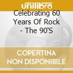 Celebrating 60 Years Of Rock - The 90'S cd musicale di Celebrating 60 Years Of Rock
