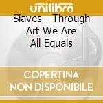 Slaves - Through Art We Are All Equals cd musicale di Slaves