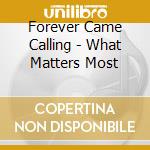 Forever Came Calling - What Matters Most cd musicale di Forever Came Calling