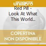 Red Pill - Look At What This World.. cd
