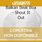 Balkan Beat Box - Shout It Out cd