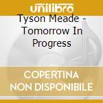 Tyson Meade - Tomorrow In Progress cd musicale di Tyson Meade