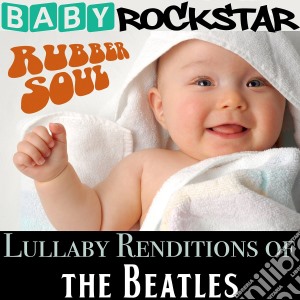 Baby Rockstar: Rubber Soul - Lullaby Renditions Of The Beatles / Various cd musicale di Baby Rockstar