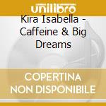 Kira Isabella - Caffeine & Big Dreams cd