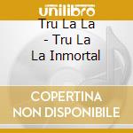 Tru La La - Tru La La Inmortal cd