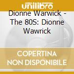 Dionne Warwick - The 80S: Dionne Wawrick cd musicale di Dionne Warwick
