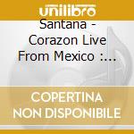 Santana - Corazon Live From Mexico : Live It To Believe It (cd+dvd) cd musicale di Santana