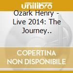 Ozark Henry - Live 2014: The Journey.. cd musicale di Ozark Henry