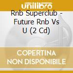 Rnb Superclub - Future Rnb Vs U (2 Cd) cd musicale di Rnb Superclub