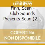 Finn, Sean - Club Sounds Presents Sean (2 Cd) cd musicale di Finn, Sean