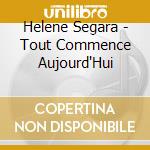 Helene Segara - Tout Commence Aujourd'Hui cd musicale di Helene Segara