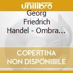Georg Friedrich Handel - Ombra Mai Fu cd musicale di Georg Friedrich Handel
