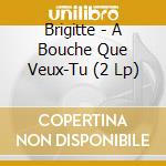 Brigitte - A Bouche Que Veux-Tu (2 Lp) cd musicale di Brigitte