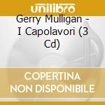 Gerry Mulligan - I Capolavori (3 Cd) cd musicale di Gerry Mulligan